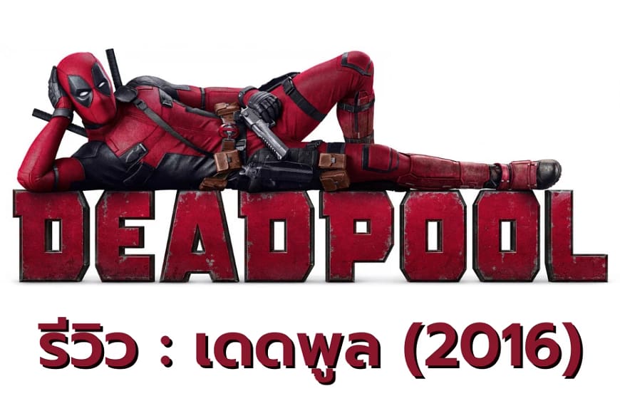 [รีวิว] Deadpool : เดดพูล (2016)