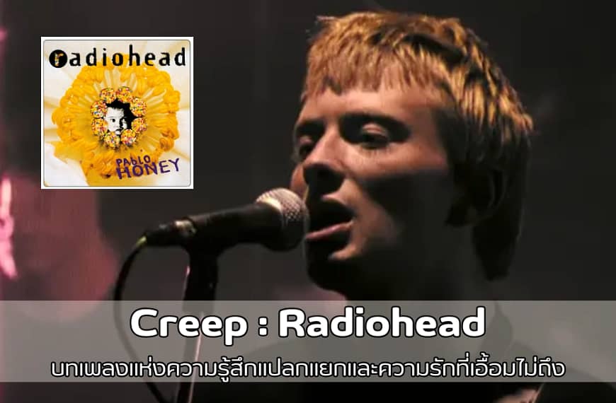 Creep : Radiohead | บทเพลงแห่งความรู้สึกแปลกแยกและความรักที่เอื้อมไม่ถึง