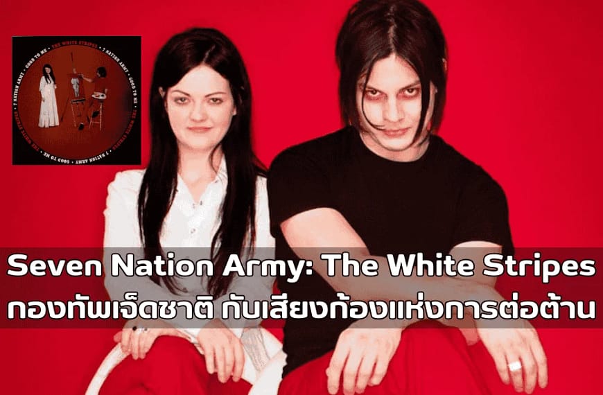 Seven Nation Army : The White Stripes | กองทัพเจ็ดชาติ กับเสียงก้องแห่งการต่อต้าน