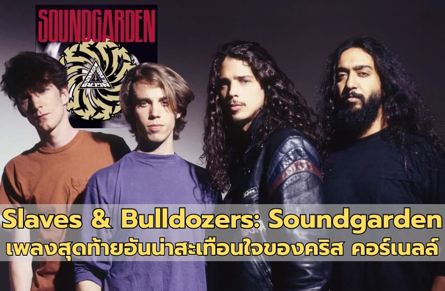 Slaves & Bulldozers: Soundgarden | เพลงสุดท้ายอันน่าสะเทือนใจของคริส คอร์เนลล์