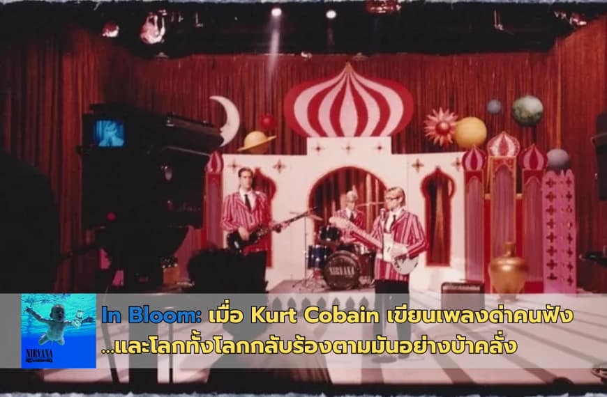 In Bloom: เมื่อ Kurt Cobain เขียนเพลงด่าคนฟัง…และโลกทั้งโลกกลับร้องตามมันอย่างบ้าคลั่ง